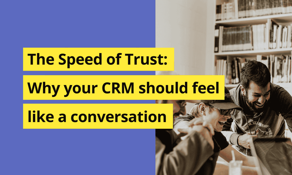 The Speed of Trust: Why your CRM should feel like a conversation